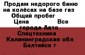 Продам недорого баню на колёсах на базе газ-53 › Общий пробег ­ 1 000 › Цена ­ 170 000 - Все города Авто » Спецтехника   . Калининградская обл.,Балтийск г.